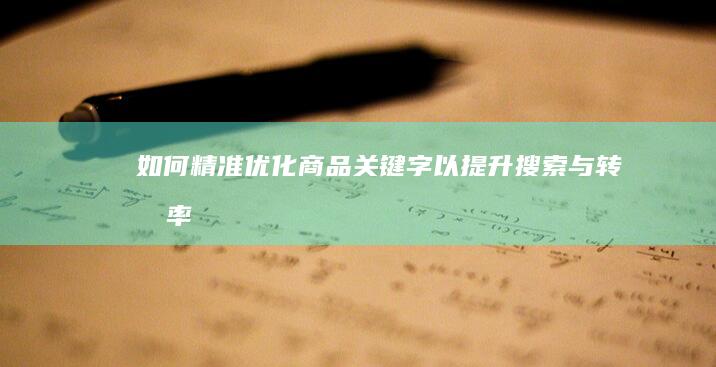 如何精准优化商品关键字以提升搜索与转化率