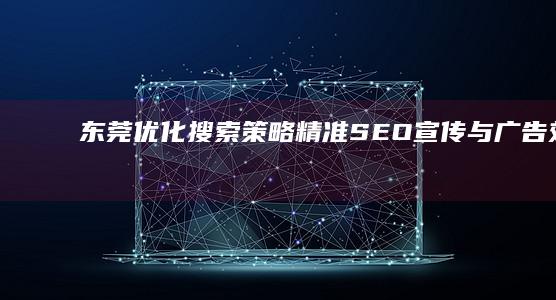 东莞优化搜索策略：精准SEO宣传与广告效能提升